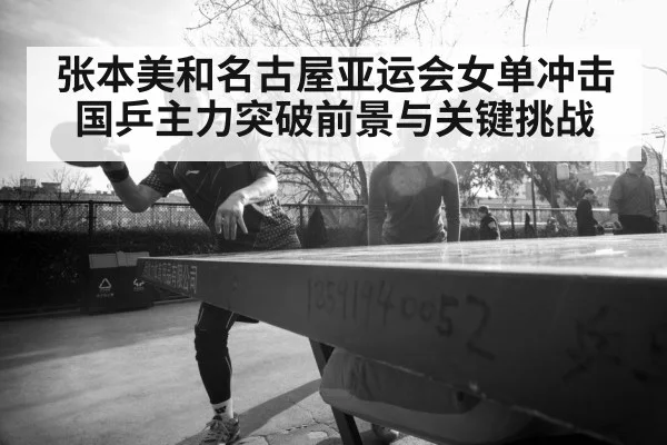 张本美和名古屋亚运会女单冲击国乒主力突破前景与关键挑战